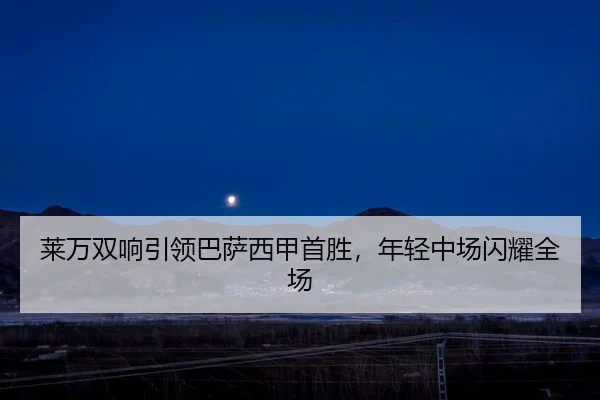莱万双响引领巴萨西甲首胜，年轻中场闪耀全场