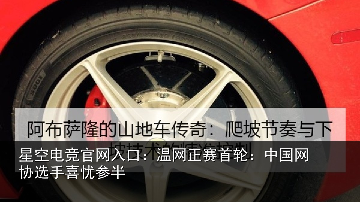 星空电竞官网入口:温网正赛首轮:中国网协选手喜忧参半