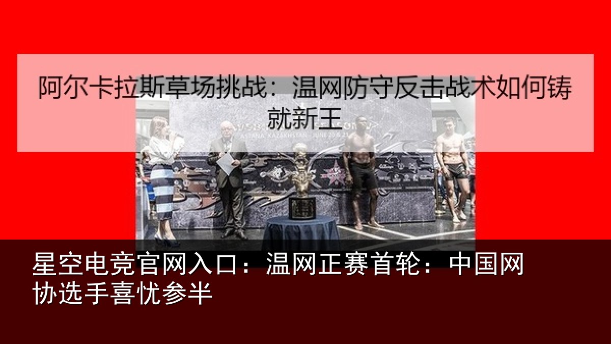 星空电竞官网入口:温网正赛首轮:中国网协选手喜忧参半