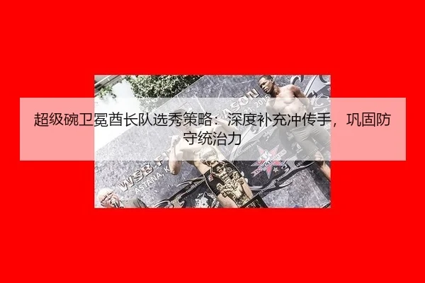 chao-ji-wan-wei-mian-qiu-zhang-dui-xuan-xiu-ce-lve-shen-du-bu-chong-chong-chuan-shou-gong-gu-fang-shou-tong-zhi-li-3-687.jpg