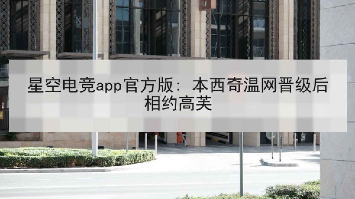 星空电竞app官方版: 本西奇温网晋级后相约高芙