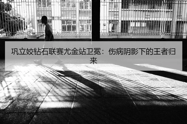 巩立姣钻石联赛尤金站卫冕：伤病阴影下的王者归来