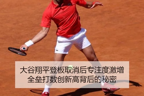 大谷翔平登板取消后专注度激增 全垒打数创新高背后的秘密