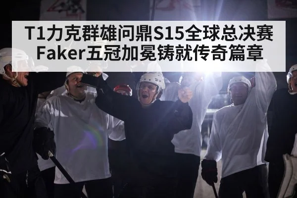 T1力克群雄问鼎S15全球总决赛 Faker五冠加冕铸就传奇篇章