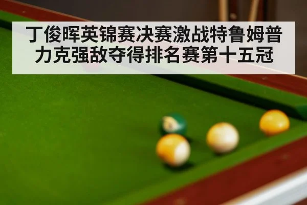 丁俊晖英锦赛决赛激战特鲁姆普 力克强敌夺得排名赛第十五冠
