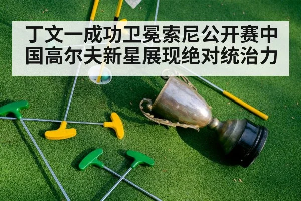 丁文一成功卫冕索尼公开赛中国高尔夫新星展现绝对统治力