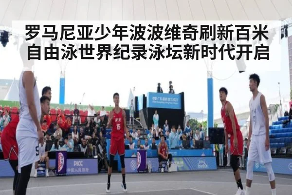 罗马尼亚少年波波维奇刷新百米自由泳世界纪录泳坛新时代开启
