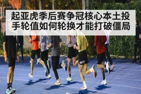 起亚虎季后赛争冠核心本土投手轮值如何轮换才能打破僵局