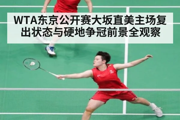 WTA东京公开赛大坂直美主场复出状态与硬地争冠前景全观察
